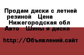 Продам диски с летней резиной › Цена ­ 7 000 - Нижегородская обл. Авто » Шины и диски   